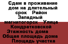 Сдам в проживание дом на длительный срок › Район ­ Западный 1, магнитогорск › Улица ­ Кондратковской › Этажность дома ­ 2 › Общая площадь дома ­ 250 › Площадь участка ­ 4 › Цена ­ 21 000 - Челябинская обл., Магнитогорск г. Недвижимость » Дома, коттеджи, дачи аренда   